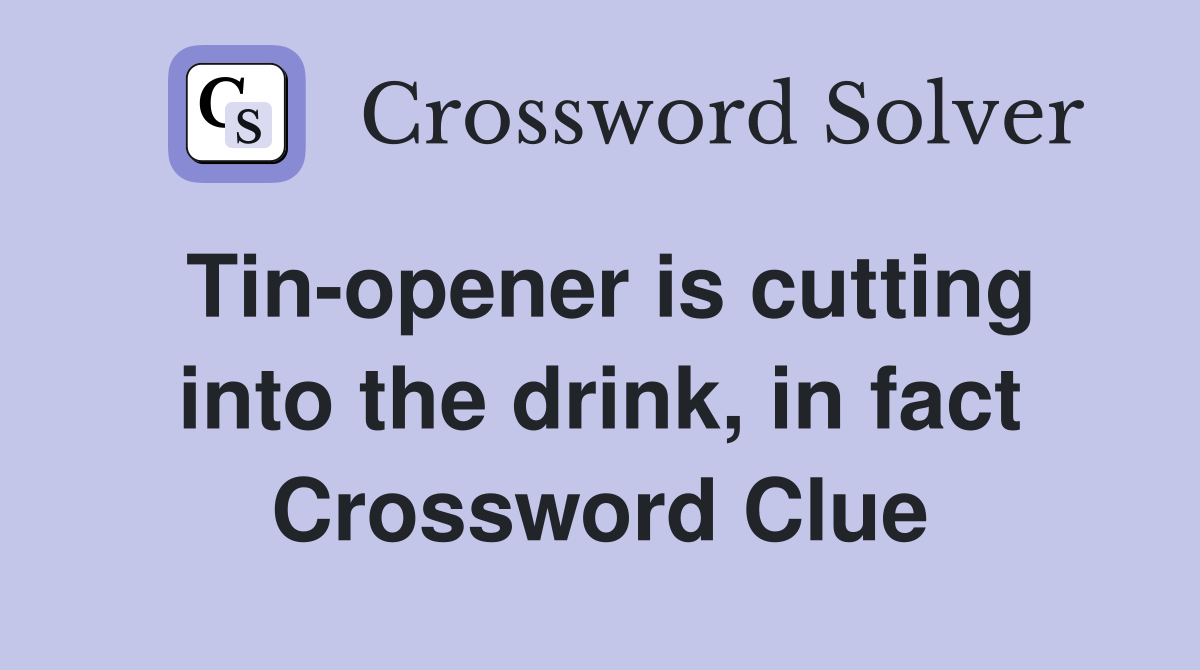 Tinopener is cutting into the drink, in fact Crossword Clue Answers